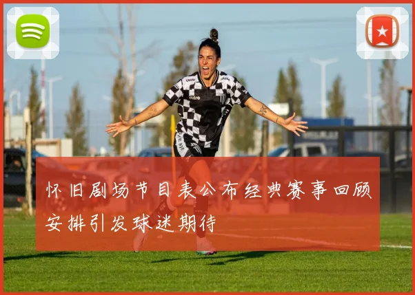 怀旧剧场节目表公布经典赛事回顾安排引发球迷期待