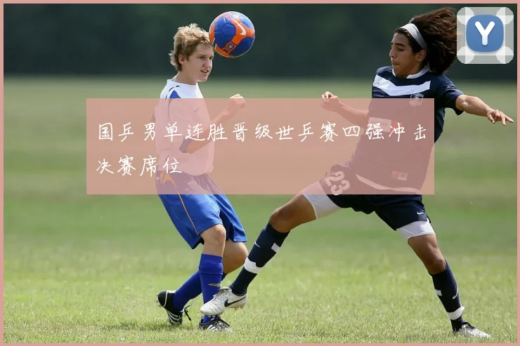 国乒男单连胜晋级世乒赛四强冲击决赛席位