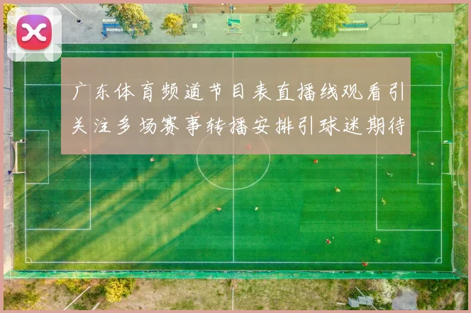 广东体育频道节目表直播线观看引关注多场赛事转播安排引球迷期待